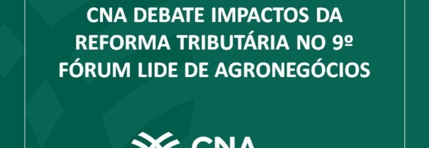 CNA debate impactos da reforma tributária no 9º Fórum LIDE de Agronegócios