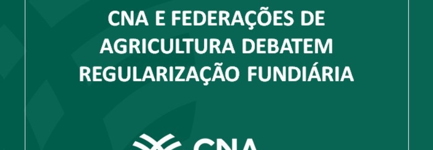 CNA e Federações de Agricultura debatem regularização fundiária