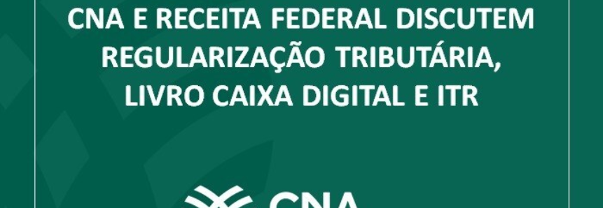 CNA e Receita Federal discutem regularização tributária, livro caixa digital e ITR