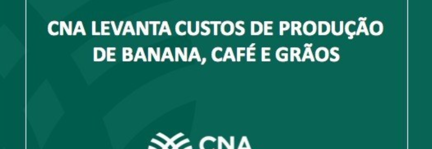 CNA levanta custos de produção de banana, café e grãos