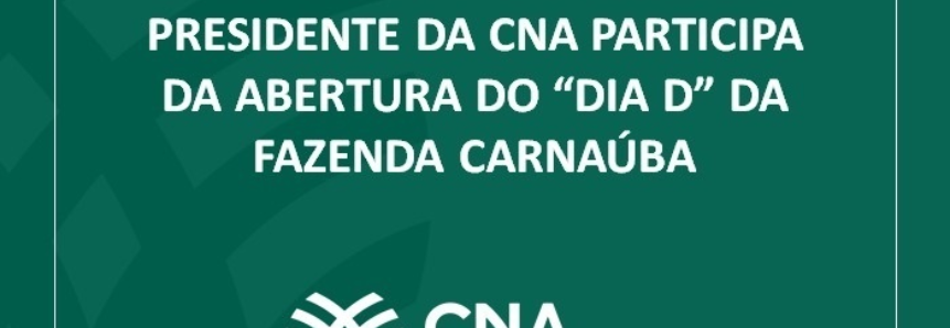 Presidente da CNA participa da abertura do “Dia D” da Fazenda Carnaúba