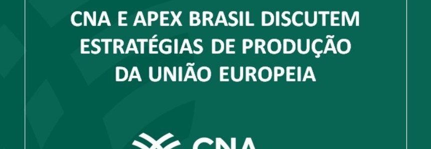 CNA e Apex Brasil discutem estratégias de produção da União Europeia