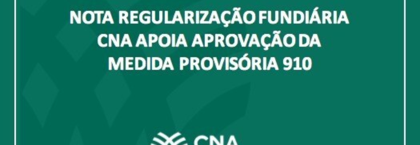 Nota Regularização Fundiária - CNA apoia aprovação da Medida Provisória 910